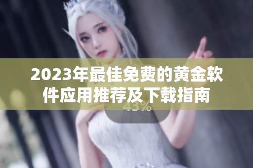 2023年最佳免费的黄金软件应用推荐及下载指南