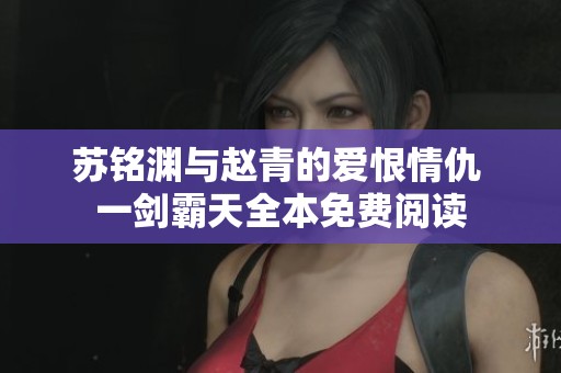 苏铭渊与赵青的爱恨情仇 一剑霸天全本免费阅读
