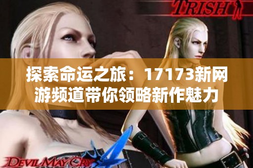 探索命运之旅：17173新网游频道带你领略新作魅力