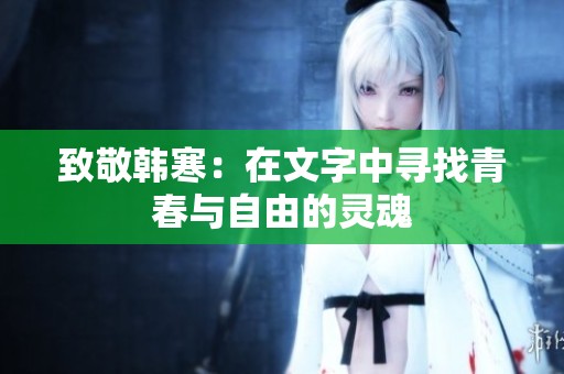 致敬韩寒：在文字中寻找青春与自由的灵魂