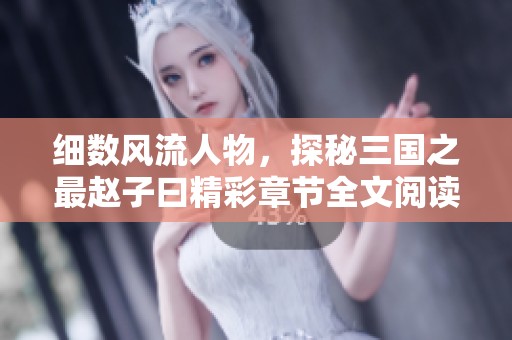 细数风流人物，探秘三国之最赵子曰精彩章节全文阅读
