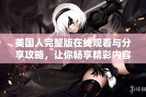 美国人完整版在线观看与分享攻略，让你畅享精彩内容