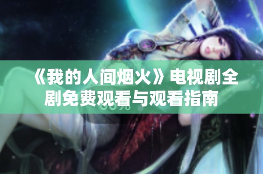 《我的人间烟火》电视剧全剧免费观看与观看指南