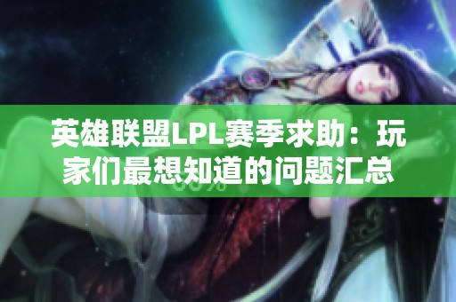 英雄联盟LPL赛季求助：玩家们最想知道的问题汇总