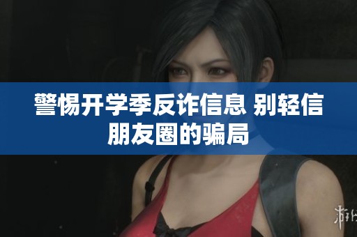 警惕开学季反诈信息 别轻信朋友圈的骗局