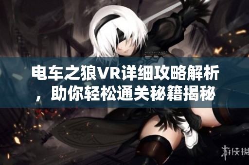 电车之狼VR详细攻略解析，助你轻松通关秘籍揭秘