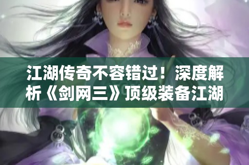 江湖传奇不容错过！深度解析《剑网三》顶级装备江湖套