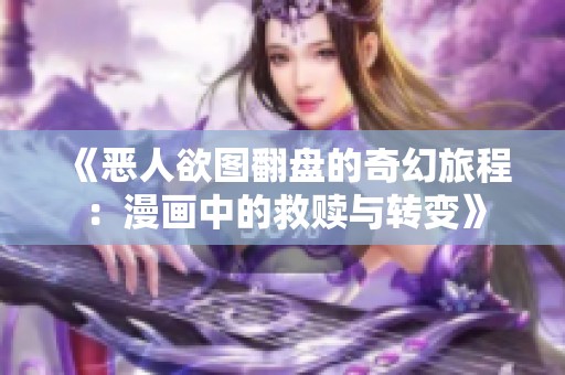 《恶人欲图翻盘的奇幻旅程：漫画中的救赎与转变》