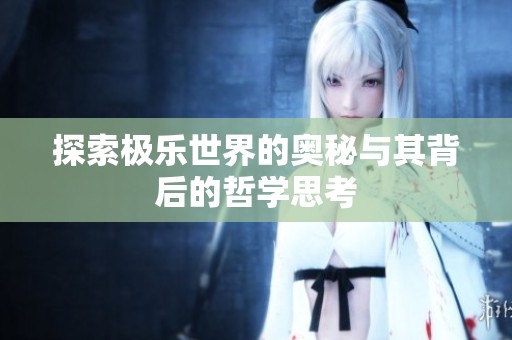 探索极乐世界的奥秘与其背后的哲学思考