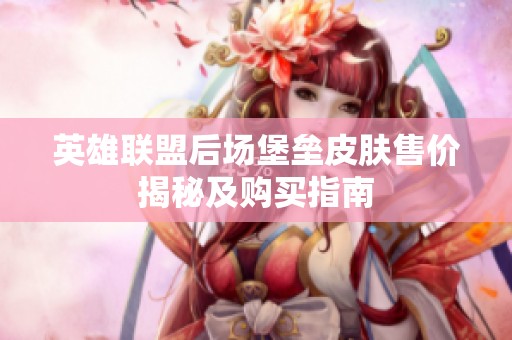 英雄联盟后场堡垒皮肤售价揭秘及购买指南