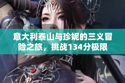 意大利泰山与珍妮的三义冒险之旅，挑战134分极限