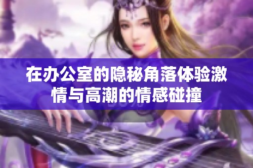 在办公室的隐秘角落体验激情与高潮的情感碰撞
