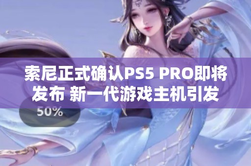 索尼正式确认PS5 PRO即将发布 新一代游戏主机引发期待