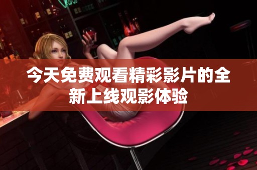今天免费观看精彩影片的全新上线观影体验