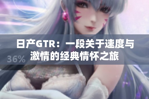 日产GTR：一段关于速度与激情的经典情怀之旅