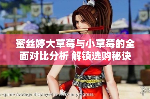 蜜丝婷大草莓与小草莓的全面对比分析 解锁选购秘诀