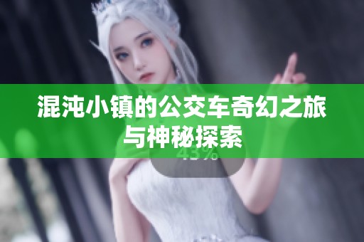 混沌小镇的公交车奇幻之旅与神秘探索