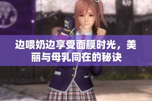 边喂奶边享受面膜时光，美丽与母乳同在的秘诀