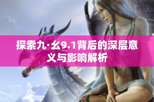 探索九·幺9.1背后的深层意义与影响解析