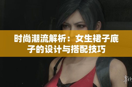 时尚潮流解析：女生裙子底子的设计与搭配技巧