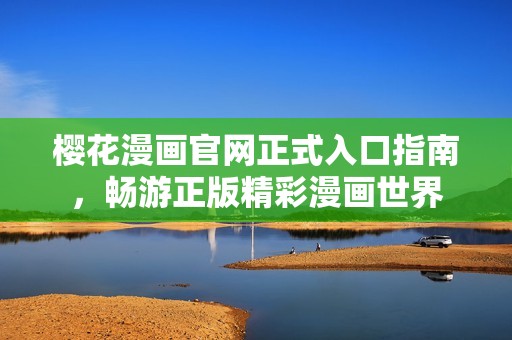 樱花漫画官网正式入口指南，畅游正版精彩漫画世界