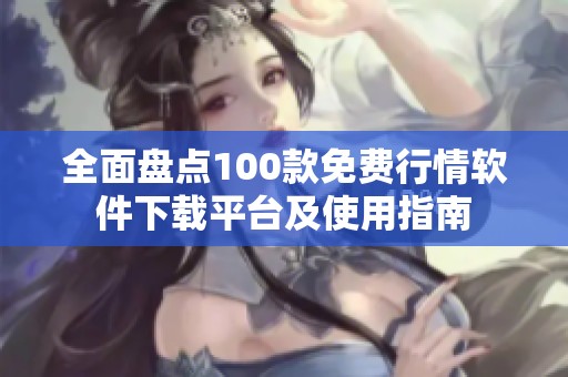 全面盘点100款免费行情软件下载平台及使用指南