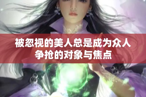 被忽视的美人总是成为众人争抢的对象与焦点