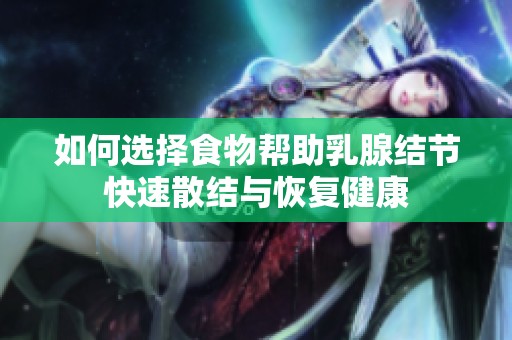 如何选择食物帮助乳腺结节快速散结与恢复健康