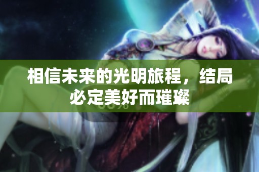 相信未来的光明旅程，结局必定美好而璀璨