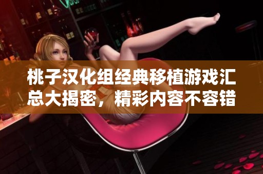 桃子汉化组经典移植游戏汇总大揭密，精彩内容不容错过！