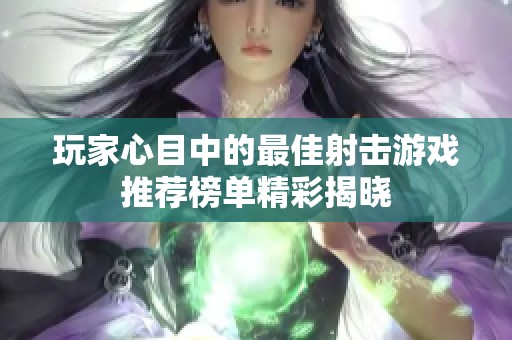 玩家心目中的最佳射击游戏推荐榜单精彩揭晓