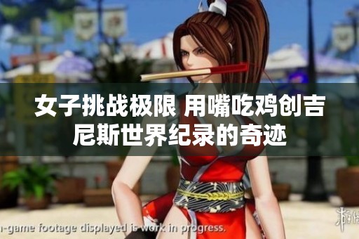 女子挑战极限 用嘴吃鸡创吉尼斯世界纪录的奇迹