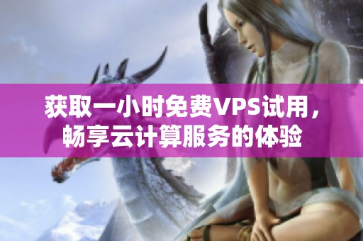 获取一小时免费VPS试用，畅享云计算服务的体验