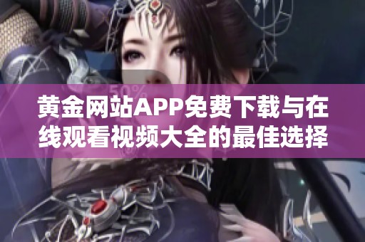 黄金网站APP免费下载与在线观看视频大全的最佳选择