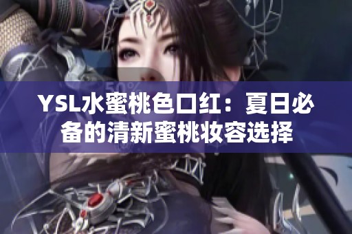 YSL水蜜桃色口红：夏日必备的清新蜜桃妆容选择