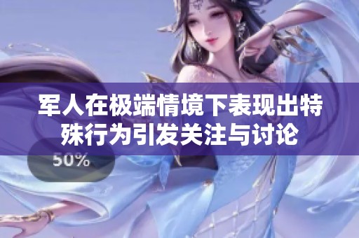军人在极端情境下表现出特殊行为引发关注与讨论