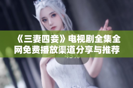 《三妻四妾》电视剧全集全网免费播放渠道分享与推荐