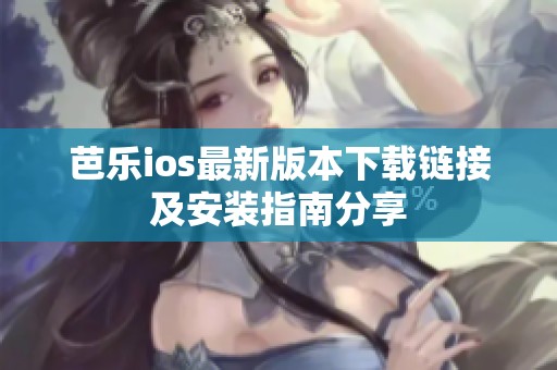 芭乐ios最新版本下载链接及安装指南分享