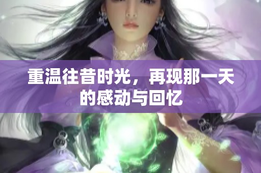 重温往昔时光，再现那一天的感动与回忆