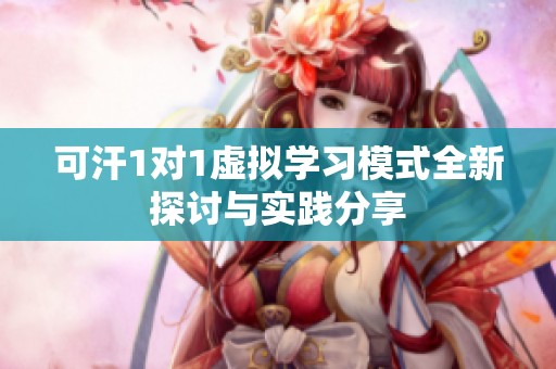 可汗1对1虚拟学习模式全新探讨与实践分享