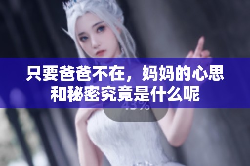 只要爸爸不在，妈妈的心思和秘密究竟是什么呢