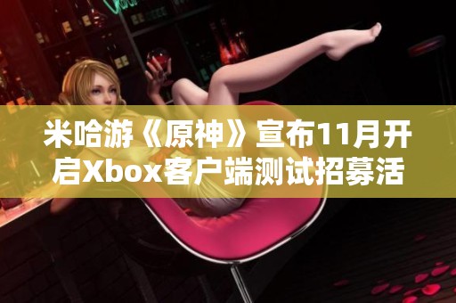 米哈游《原神》宣布11月开启Xbox客户端测试招募活动
