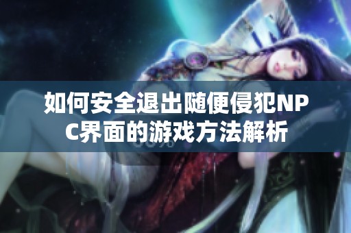 如何安全退出随便侵犯NPC界面的游戏方法解析