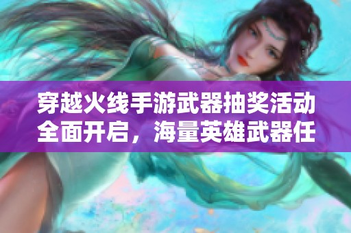 穿越火线手游武器抽奖活动全面开启，海量英雄武器任你换购！