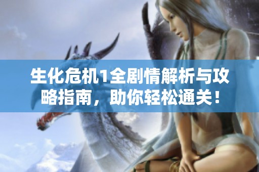 生化危机1全剧情解析与攻略指南，助你轻松通关！
