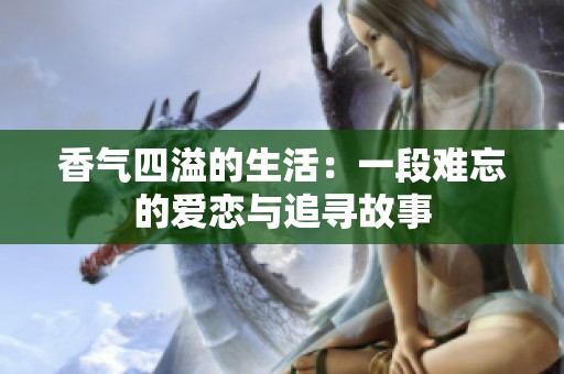 香气四溢的生活：一段难忘的爱恋与追寻故事
