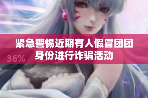 紧急警惕近期有人假冒团团身份进行诈骗活动
