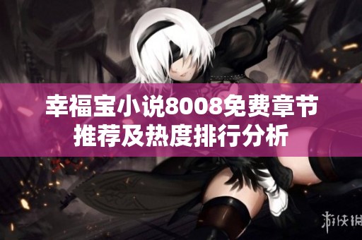幸福宝小说8008免费章节推荐及热度排行分析