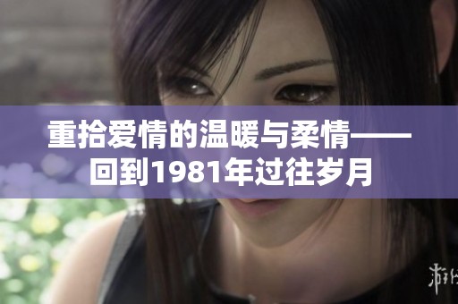 重拾爱情的温暖与柔情——回到1981年过往岁月