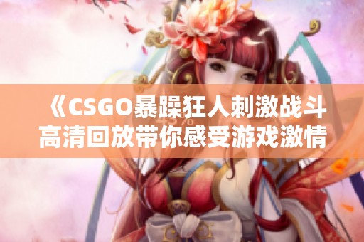 《CSGO暴躁狂人刺激战斗高清回放带你感受游戏激情》